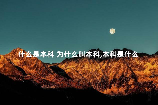 什么是本科 为什么叫本科,本科是什么意思